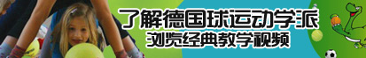 男人插女人骚逼免费的的视频了解德国球运动学派，浏览经典教学视频。